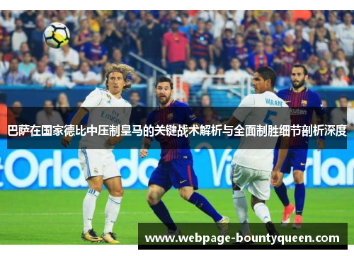 巴萨在国家德比中压制皇马的关键战术解析与全面制胜细节剖析深度