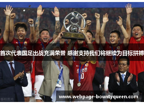 首次代表国足出战充满荣誉 感谢支持我们将继续为目标拼搏