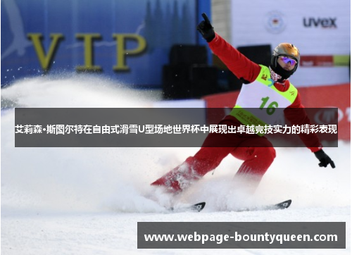 艾莉森·斯图尔特在自由式滑雪U型场地世界杯中展现出卓越竞技实力的精彩表现