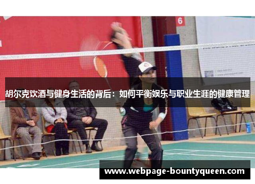 胡尔克饮酒与健身生活的背后：如何平衡娱乐与职业生涯的健康管理