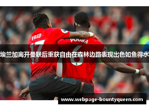 埃兰加离开曼联后重获自由在森林边路表现出色如鱼得水