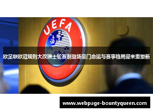 欧足联欧冠规则大改瑞士轮赛制登场豪门命运与赛事格局迎来重塑新